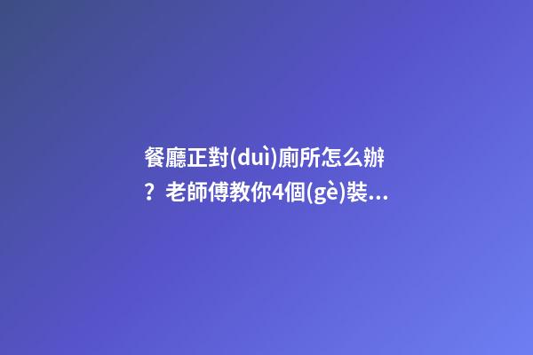 餐廳正對(duì)廁所怎么辦？老師傅教你4個(gè)裝修技巧，打破格局彰顯大氣